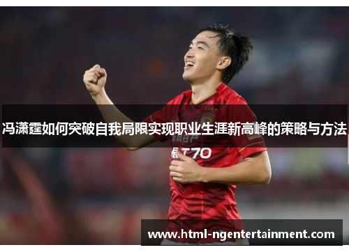 冯潇霆如何突破自我局限实现职业生涯新高峰的策略与方法