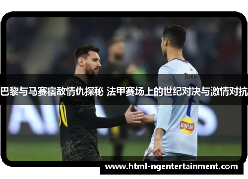 巴黎与马赛宿敌情仇探秘 法甲赛场上的世纪对决与激情对抗