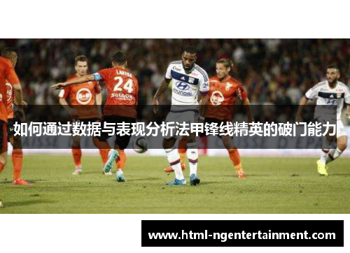 如何通过数据与表现分析法甲锋线精英的破门能力