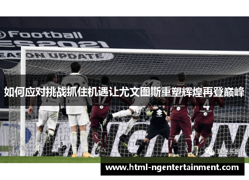 如何应对挑战抓住机遇让尤文图斯重塑辉煌再登巅峰