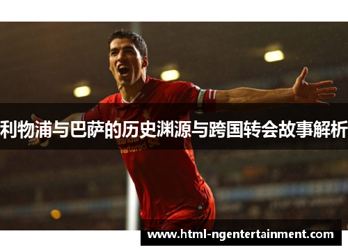 利物浦与巴萨的历史渊源与跨国转会故事解析