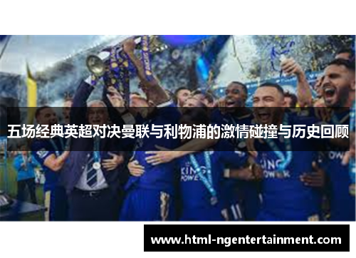 五场经典英超对决曼联与利物浦的激情碰撞与历史回顾