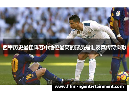 西甲历史最佳阵容中地位最高的球员是谁及其传奇贡献