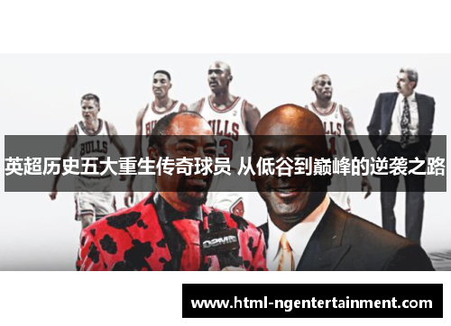 英超历史五大重生传奇球员 从低谷到巅峰的逆袭之路