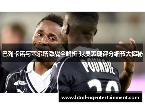 巴列卡诺与塞尔塔激战全解析 球员表现评分细节大揭秘