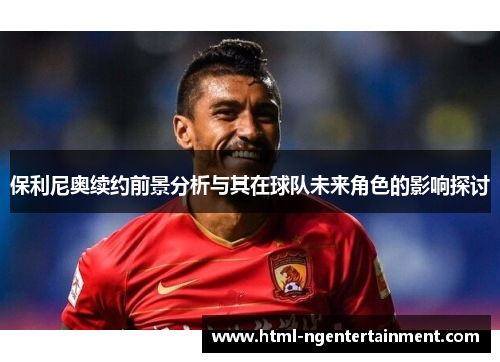 保利尼奥续约前景分析与其在球队未来角色的影响探讨