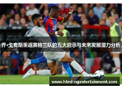 乔·戈麦斯重返英格兰队的五大启示与未来发展潜力分析