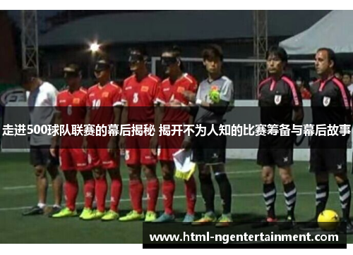 走进500球队联赛的幕后揭秘 揭开不为人知的比赛筹备与幕后故事