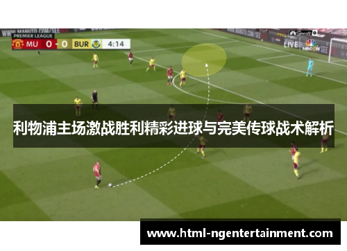 利物浦主场激战胜利精彩进球与完美传球战术解析