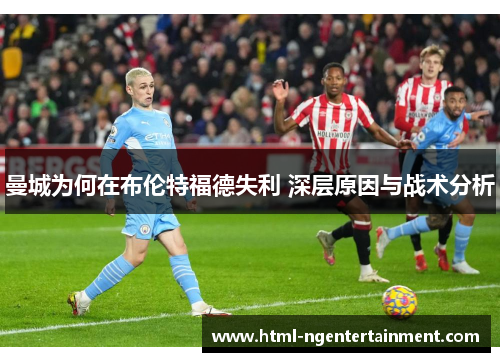 曼城为何在布伦特福德失利 深层原因与战术分析