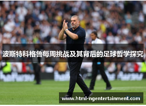 波斯特科格鲁每周挑战及其背后的足球哲学探究
