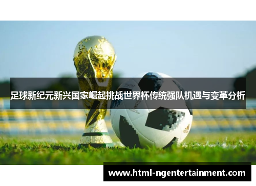 足球新纪元新兴国家崛起挑战世界杯传统强队机遇与变革分析