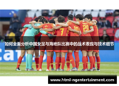 如何全面分析中国女足与海地队比赛中的战术表现与技术细节