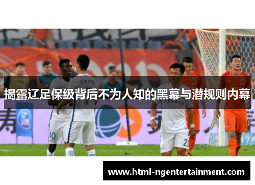 揭露辽足保级背后不为人知的黑幕与潜规则内幕