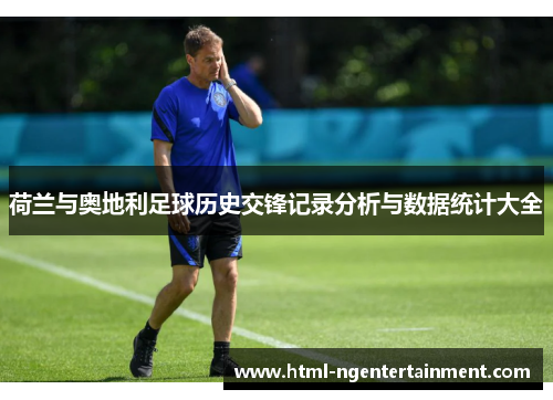 荷兰与奥地利足球历史交锋记录分析与数据统计大全