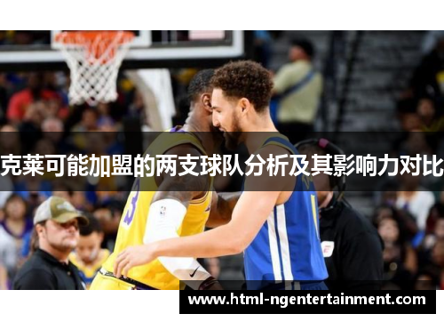 克莱可能加盟的两支球队分析及其影响力对比