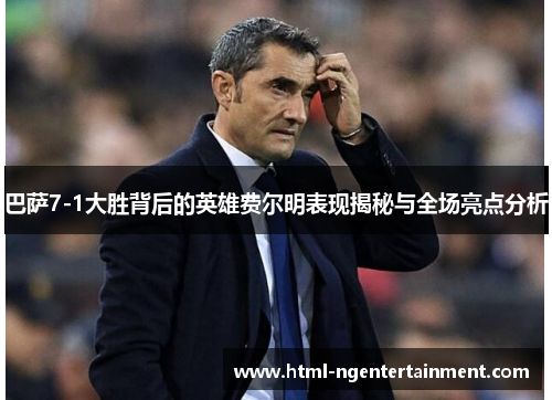 巴萨7-1大胜背后的英雄费尔明表现揭秘与全场亮点分析