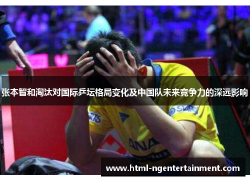 张本智和淘汰对国际乒坛格局变化及中国队未来竞争力的深远影响
