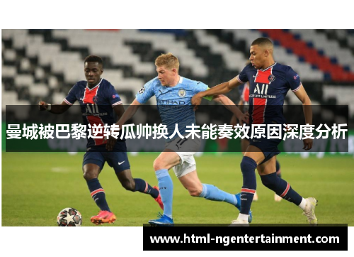 曼城被巴黎逆转瓜帅换人未能奏效原因深度分析