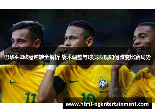 巴黎4-2欧冠逆转全解析 战术调整与球员表现如何改变比赛局势