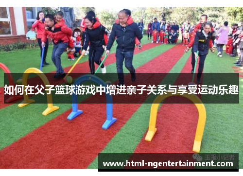 如何在父子篮球游戏中增进亲子关系与享受运动乐趣