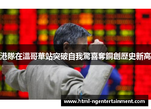 港隊在溫哥華站突破自我驚喜奪銅創歷史新高