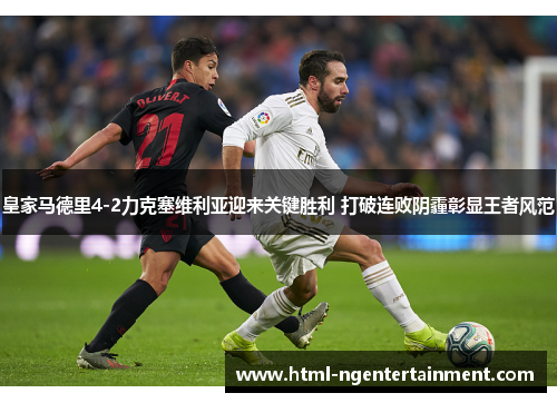 皇家马德里4-2力克塞维利亚迎来关键胜利 打破连败阴霾彰显王者风范