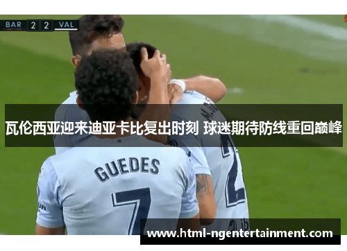 瓦伦西亚迎来迪亚卡比复出时刻 球迷期待防线重回巅峰