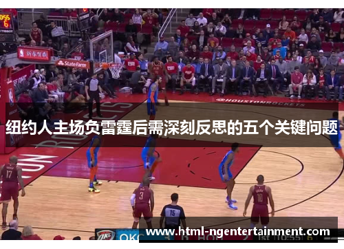 纽约人主场负雷霆后需深刻反思的五个关键问题