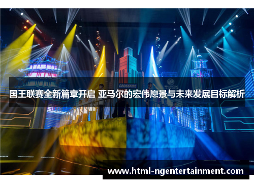 国王联赛全新篇章开启 亚马尔的宏伟愿景与未来发展目标解析
