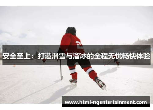 安全至上：打造滑雪与溜冰的全程无忧畅快体验