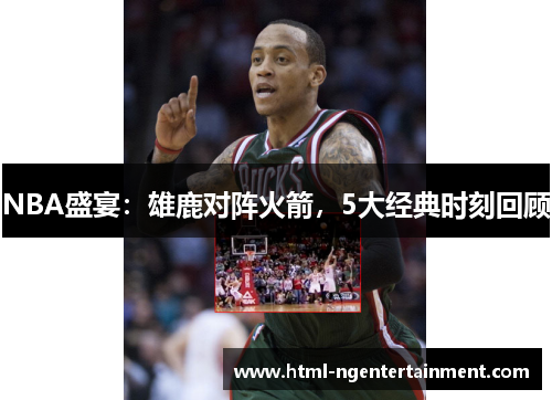 NBA盛宴：雄鹿对阵火箭，5大经典时刻回顾