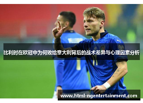 比利时在欧冠中为何败给意大利背后的战术差异与心理因素分析