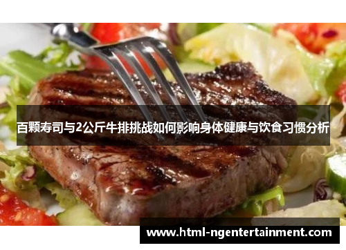 百颗寿司与2公斤牛排挑战如何影响身体健康与饮食习惯分析