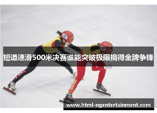 短道速滑500米决赛谁能突破极限摘得金牌争锋