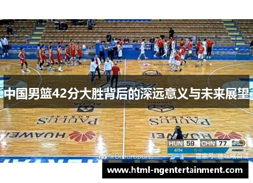 中国男篮42分大胜背后的深远意义与未来展望