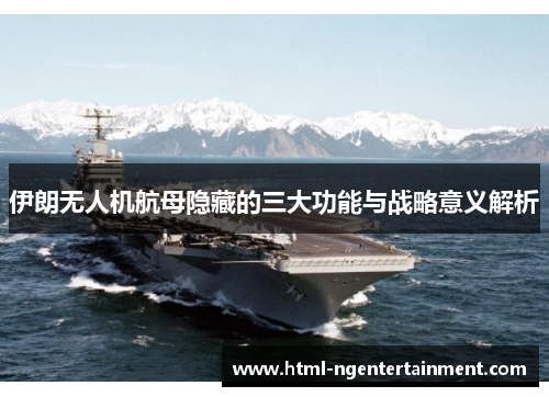 伊朗无人机航母隐藏的三大功能与战略意义解析
