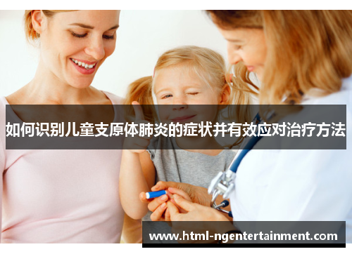 如何识别儿童支原体肺炎的症状并有效应对治疗方法