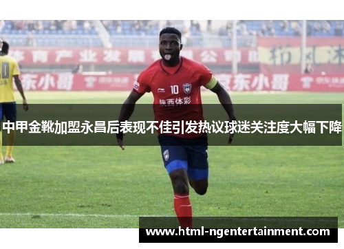 中甲金靴加盟永昌后表现不佳引发热议球迷关注度大幅下降