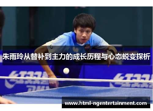 朱雨玲从替补到主力的成长历程与心态蜕变探析