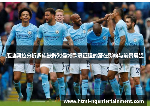 瓜迪奥拉分析多库缺阵对曼城欧冠征程的潜在影响与前景展望