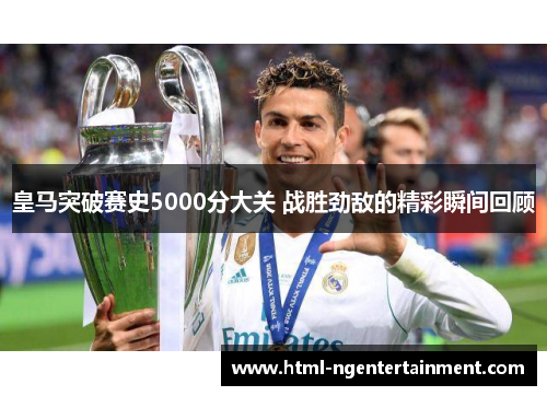 皇马突破赛史5000分大关 战胜劲敌的精彩瞬间回顾