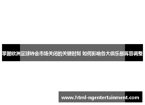 掌握欧洲足球转会市场关闭的关键时刻 如何影响各大俱乐部阵容调整