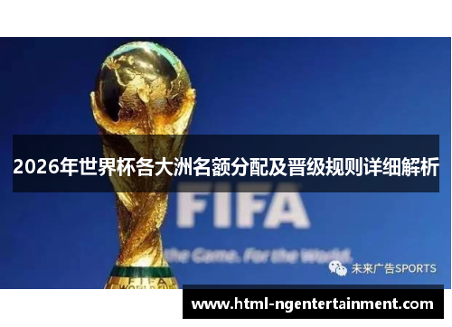 2026年世界杯各大洲名额分配及晋级规则详细解析