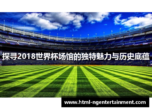 探寻2018世界杯场馆的独特魅力与历史底蕴
