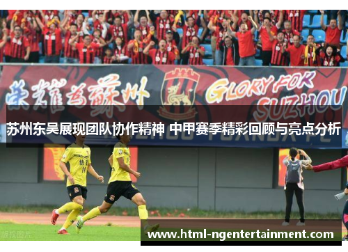 苏州东吴展现团队协作精神 中甲赛季精彩回顾与亮点分析