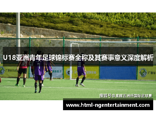 U18亚洲青年足球锦标赛全称及其赛事意义深度解析