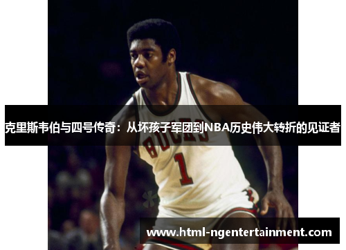 克里斯韦伯与四号传奇：从坏孩子军团到NBA历史伟大转折的见证者
