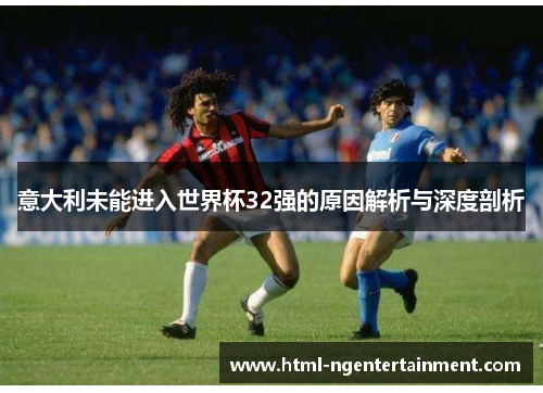 意大利未能进入世界杯32强的原因解析与深度剖析