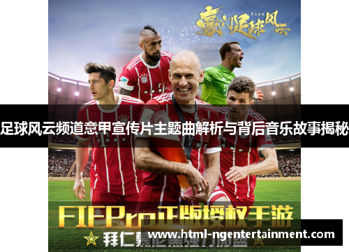 足球风云频道意甲宣传片主题曲解析与背后音乐故事揭秘